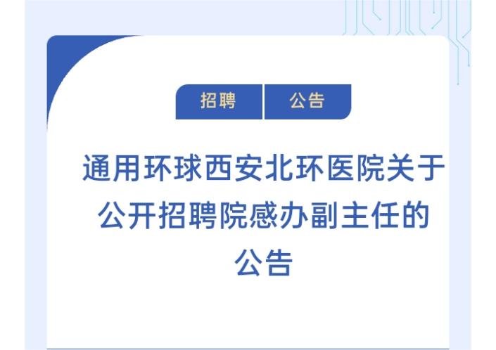 招聘公告 | 通用环球西安北环医院关于公开招聘院感办副主任的公告