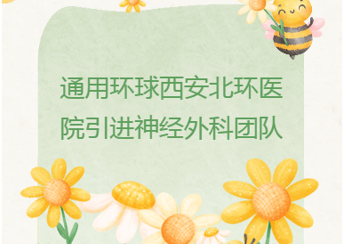 医院动态｜通用环球西安北环医院引进神经外科团队