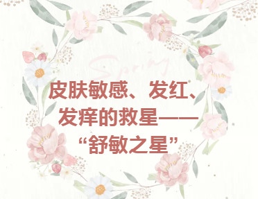 专家课堂开课了丨皮肤敏感，发红，发痒的救星——“舒敏之星”