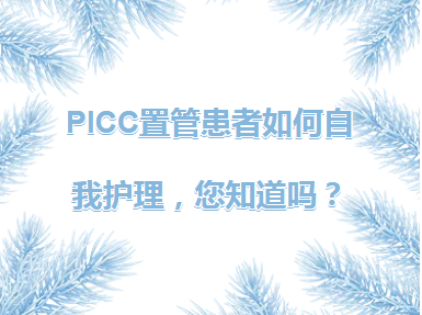 专家课堂开课了︱PICC置管患者如何自我护理，您知道吗？