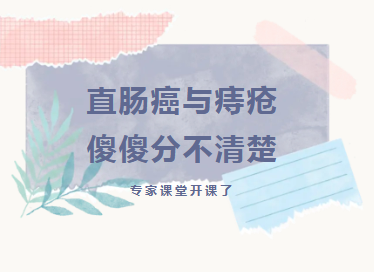 专家课堂开课了︱直肠癌与痔疮傻傻分不清楚