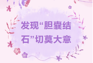 专家课堂开课了︱发现“胆囊结石”切莫大意