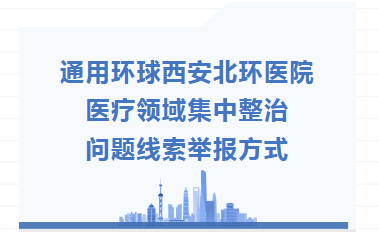 通用环球西安北环医院医疗领域集中整治问题线索举报方式