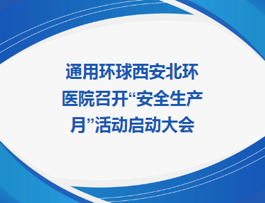 质量提升︱通用环球西安北环医院召开“安全生产月”活动启动大会