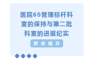质量提升︱医院6S管理标杆科室的保持与第二批科室的进展纪实