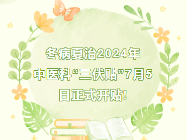 医院公告︱重要通知！冬病夏治2024年中医科“三伏贴”7月5日正式开贴!