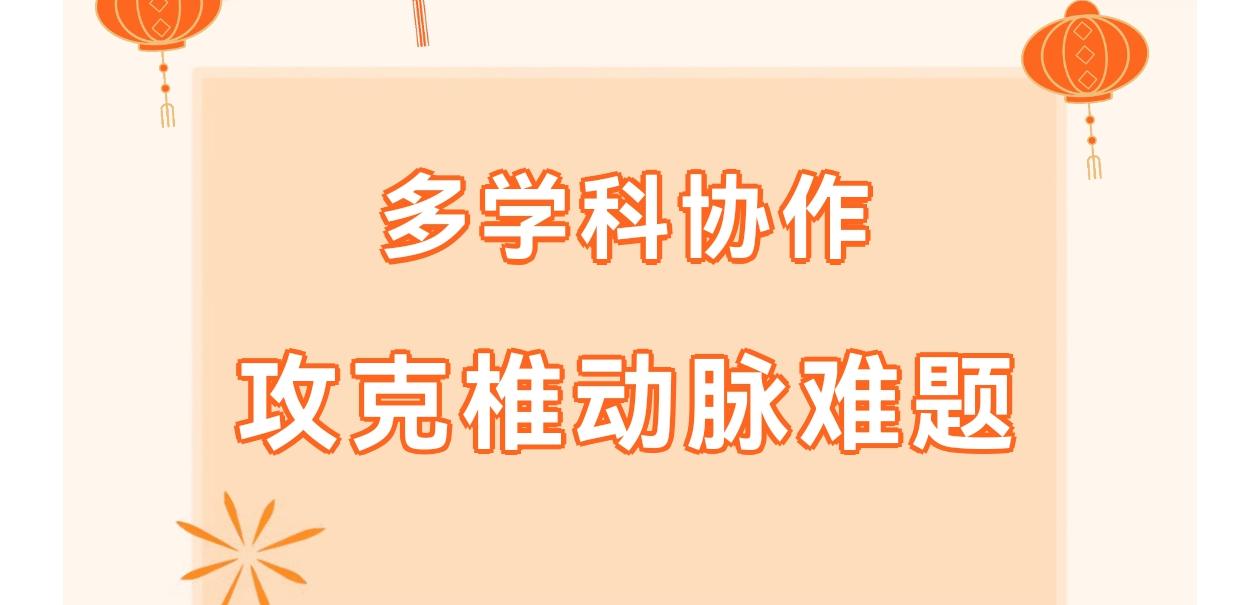学科建设 | 惊险“生命通道”重启！多学科协作攻克椎动脉难题